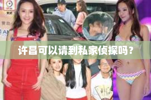 许昌可以请到私家侦探吗？