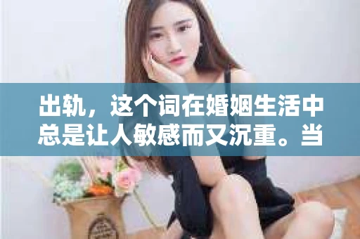 出轨，这个词在婚姻生活中总是让人敏感而又沉重。当它发生时，如何谈判挽回，如何重新建立信任，成为了许多夫妻面临的问题。今天，我们就来聊聊这个话题，希望能给那些正在经历婚姻困境的朋友们一些帮助。