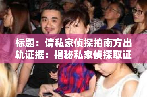 标题：请私家侦探拍南方出轨证据：揭秘私家侦探取证过程