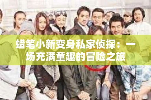 蜡笔小新变身私家侦探：一场充满童趣的冒险之旅