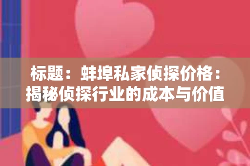 标题：蚌埠私家侦探价格：揭秘侦探行业的成本与价值
