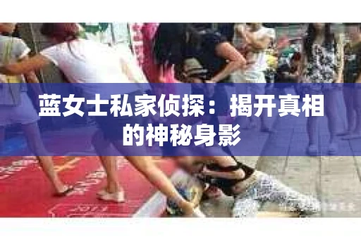 蓝女士私家侦探：揭开真相的神秘身影