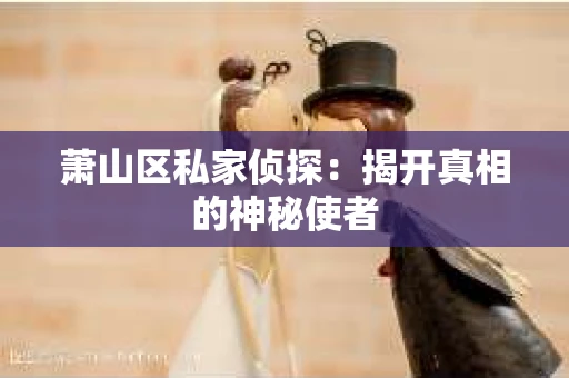 萧山区私家侦探：揭开真相的神秘使者