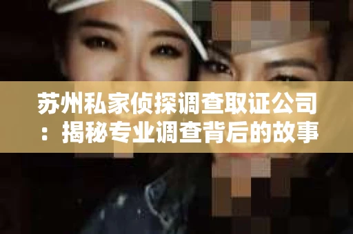 苏州私家侦探调查取证公司：揭秘专业调查背后的故事