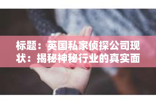 标题：英国私家侦探公司现状：揭秘神秘行业的真实面貌