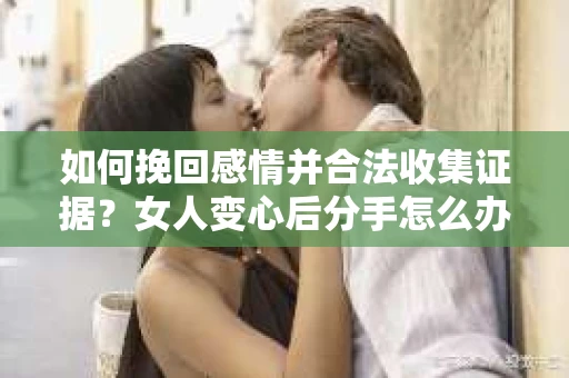 如何挽回感情并合法收集证据？女人变心后分手怎么办？