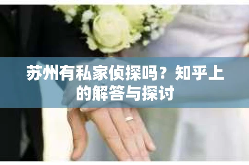 苏州有私家侦探吗？知乎上的解答与探讨