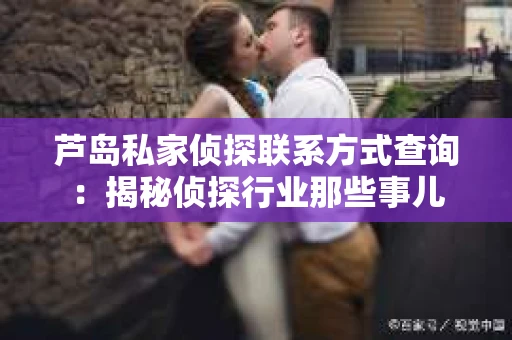 芦岛私家侦探联系方式查询：揭秘侦探行业那些事儿