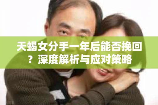 天蝎女分手一年后能否挽回？深度解析与应对策略