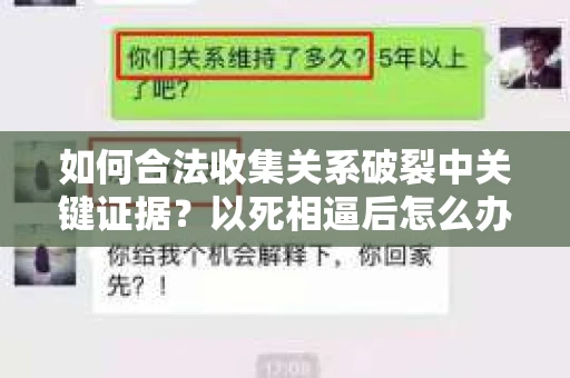 如何合法收集关系破裂中关键证据？以死相逼后怎么办？