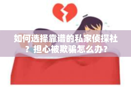 如何选择靠谱的私家侦探社？担心被欺骗怎么办？