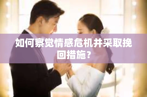 如何察觉情感危机并采取挽回措施？