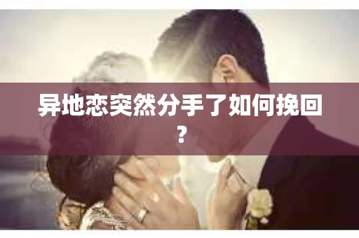 异地恋突然分手了如何挽回？