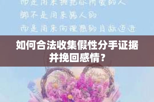 如何合法收集假性分手证据并挽回感情？