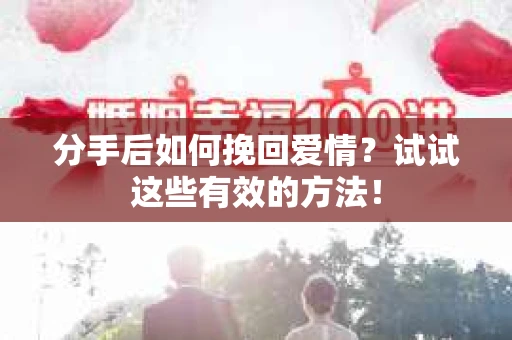 分手后如何挽回爱情?试试这些有效的方法! 分手后如何挽回爱情?试试这些有效的方法!