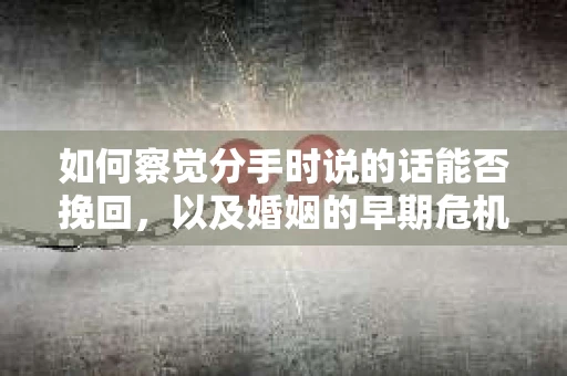 如何察觉分手时说的话能否挽回，以及婚姻的早期危机信号？