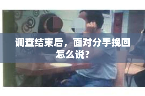 调查结束后，面对分手挽回怎么说？