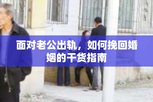 面对老公出轨，如何挽回婚姻的干货指南