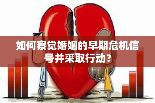 如何察觉婚姻的早期危机信号并采取行动？