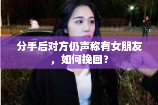 分手后对方仍声称有女朋友，如何挽回？