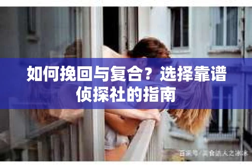 如何挽回与复合？选择靠谱侦探社的指南