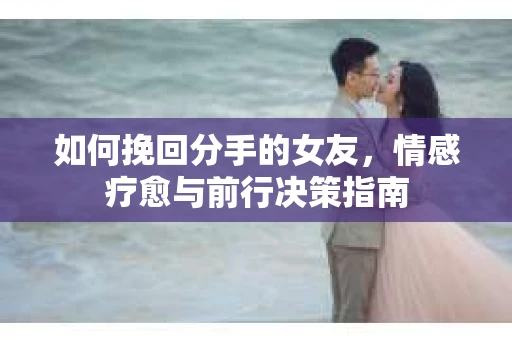 如何挽回分手的女友，情感疗愈与前行决策指南
