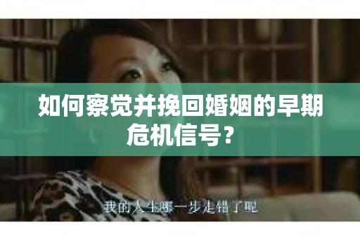 如何察觉并挽回婚姻的早期危机信号？