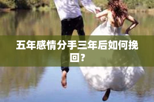 五年感情分手三年后如何挽回？