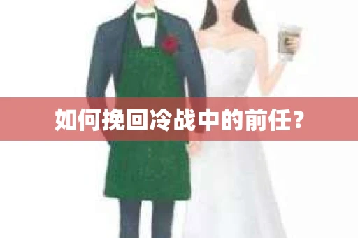 如何挽回冷战中的前任？
