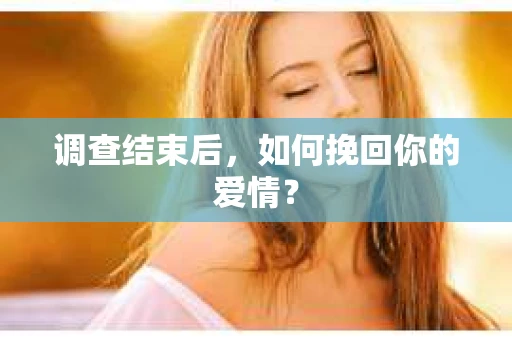 调查结束后，如何挽回你的爱情？