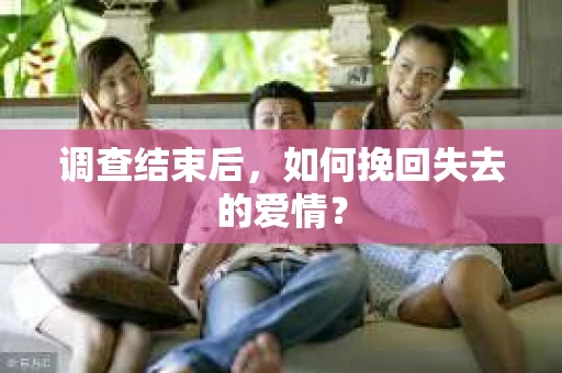 调查结束后，如何挽回失去的爱情？