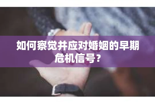 如何察觉并应对婚姻的早期危机信号？