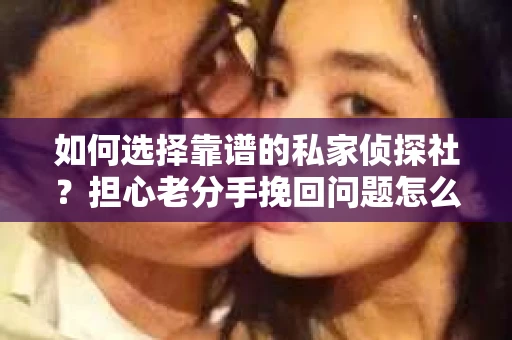 如何选择靠谱的私家侦探社？担心老分手挽回问题怎么办？