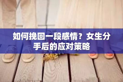如何挽回一段感情？女生分手后的应对策略