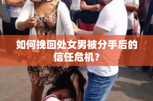 如何挽回处女男被分手后的信任危机？