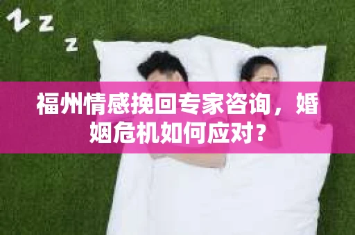 福州情感挽回专家咨询，婚姻危机如何应对？