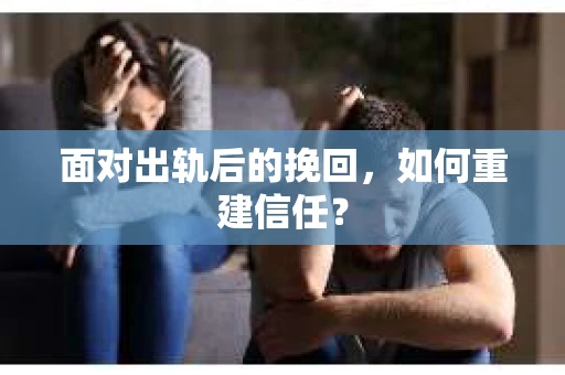 面对出轨后的挽回，如何重建信任？