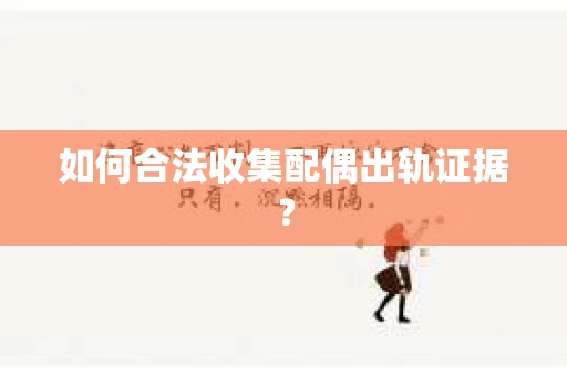 如何合法收集配偶出轨证据？