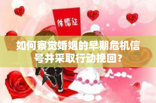 如何察觉婚姻的早期危机信号并采取行动挽回？