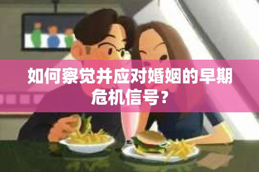 如何察觉并应对婚姻的早期危机信号？