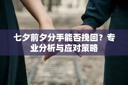 七夕前夕分手能否挽回？专业分析与应对策略