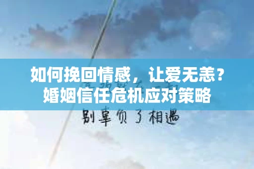 如何挽回情感，让爱无恙？婚姻信任危机应对策略