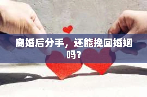 离婚后分手，还能挽回婚姻吗？