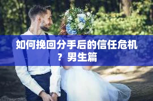 如何挽回分手后的信任危机？男生篇