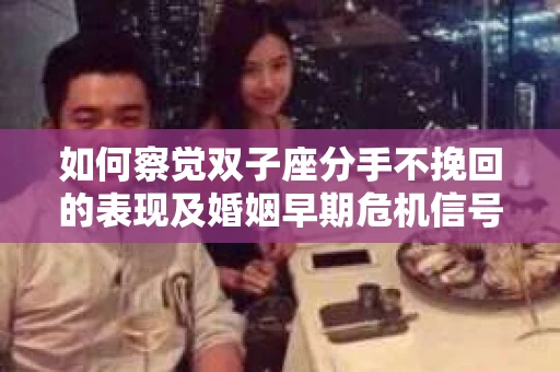如何察觉双子座分手不挽回的表现及婚姻早期危机信号？