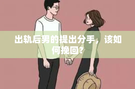出轨后男的提出分手，该如何挽回？