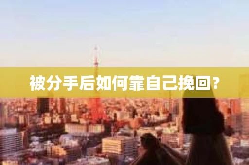 被分手后如何靠自己挽回？