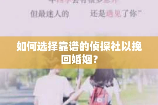 如何选择靠谱的侦探社以挽回婚姻？