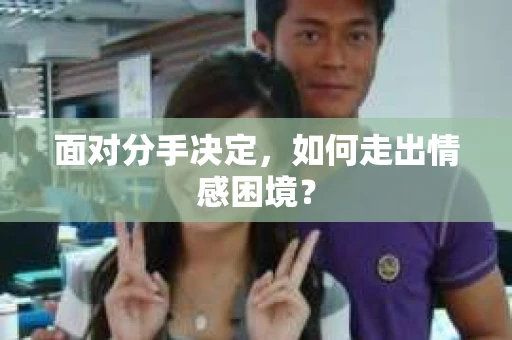 面对分手决定，如何走出情感困境？