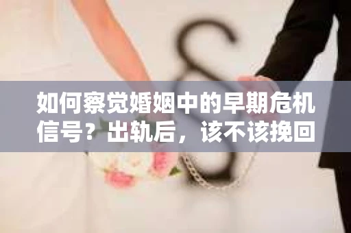 如何察觉婚姻中的早期危机信号？出轨后，该不该挽回怎么办？